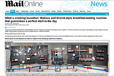 <a href="http://www.dailymail.co.uk/news/article-1223310/What-cracking-invention-Design-teachers-incredible-Wallace-Gromit-style-breakfast-making-machine.html">Daily Mail UK</a>